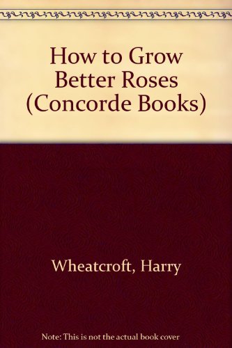 How to Grow Better Roses (Concorde Books) (9780706316865) by Harry Wheatcroft