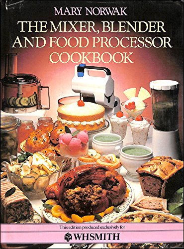 THE MIXER , BLENDER AND FOOD PROCESSOR COOKBOOK