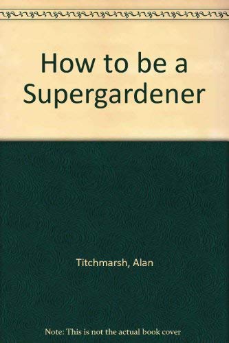 Imagen de archivo de How to Be a Supergardener a la venta por Better World Books