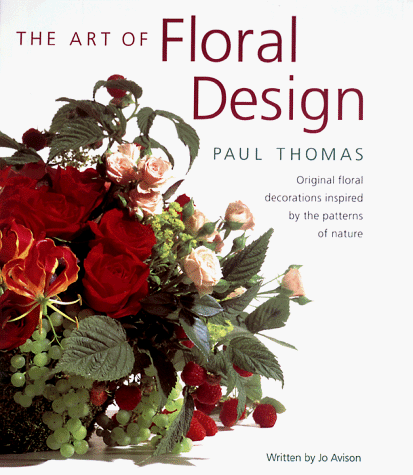 The Art of Floral Design: Original Floral Decorations Inspired by the Patterns of Nature (9780706376722) by Thomas, Paul; Avison, Jo; Ball, Caroline