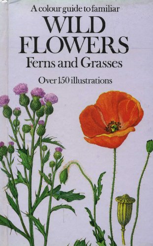 A Colour Guide to Familiar Wild Flowers, Ferns, and Grasses. Over 150 Illustrations