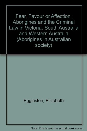 Fear, Favour or Affection : Aborigines and the Criminal Law in Victoria , South Australia and Wes...