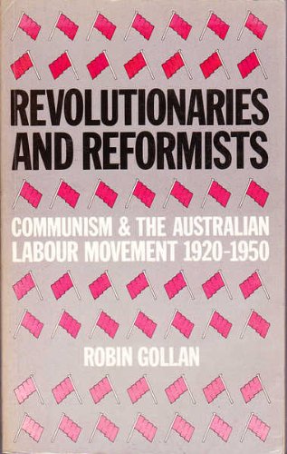 REVOLUTIONARIES AND REFORMISTS: COMMUNISM AND THE AUSTRALIAN LABOUR MOVEMENT, 1920-1950