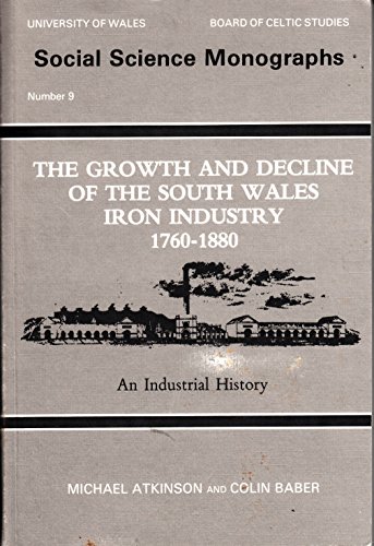 The Growth and Decline of the South Wales Iron Industry 1760-1880: An Industrial History (Social Science Monographs, No 9) (9780708309537) by Atkinson, Michael; Baber, Colin