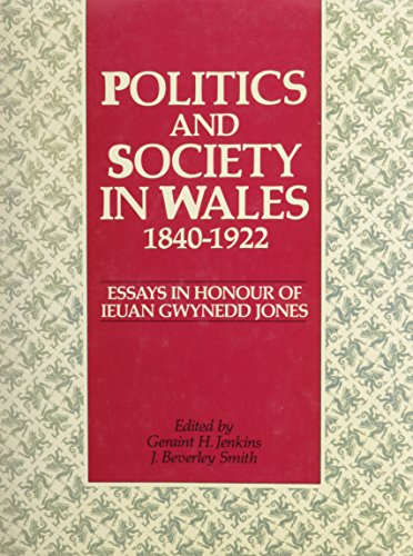 Politics and Society in Wales, 1840-1922: Essays in Honor of Ieuan Gwynedd Jones