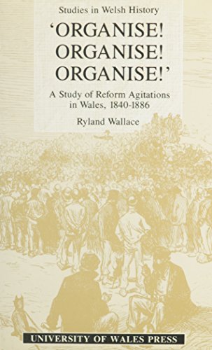 "ORGANISE! ORGANISE! ORGANISE! " A Study of Reform Agitations in Wales,1840-1886.