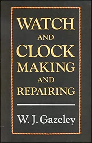Watch and Clock Making and Repairing: Dealing with the Construction and Repair of Watches, Clocks...