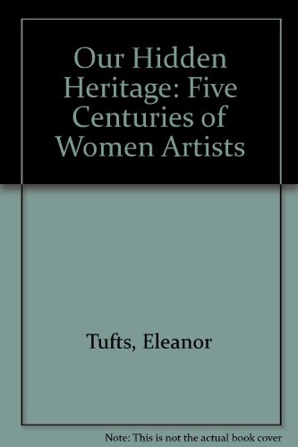 Our Hidden Heritage: Five Centuries of Women Artists (9780709209966) by Eleanor Tufts