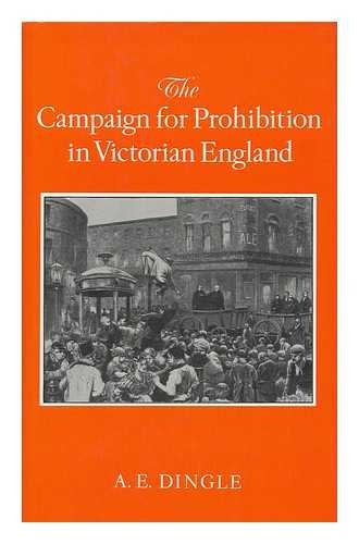 The Campaign for Prohibition in Victorian England. The United Kingdom Alliance 1872-1895.