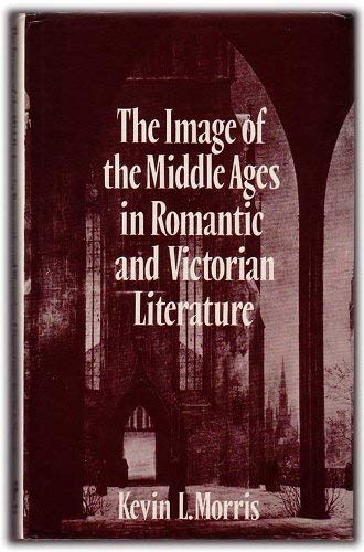 The Image of the Middle Ages in Romantic and Victorian Literature (9780709935117) by Morris, Kevin L.