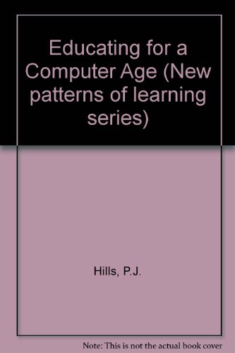 Educating for a computer age (New patterns of learning series) (9780709947059) by Hills, P. J