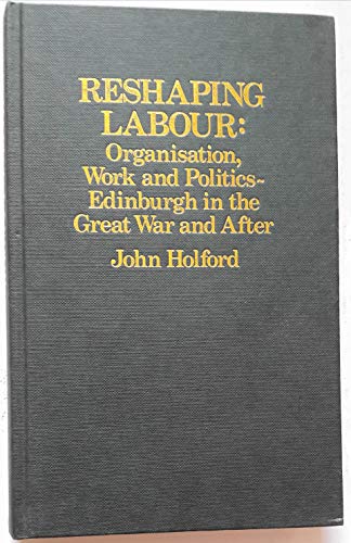 Beispielbild fr Reshaping Labour: Organization, Work and Politics, Edinburgh in the Great War and After zum Verkauf von Anybook.com