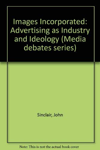 Images incorporated: Advertising as industry and ideology (Media debates series) (9780709954323) by Sinclair, John