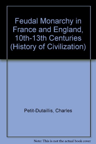 Feudal Monarchy in France and England, 10th-13th Centuries (History of Civilization) (9780710049698) by Charles Petit-Dutaillis