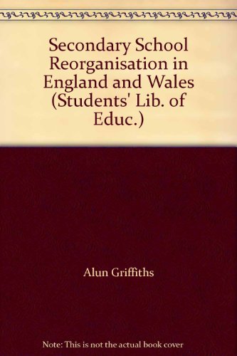 Secondary School Reorganisation in England and Wales (Students' Lib. of Educ.) (9780710069825) by Alun Griffiths