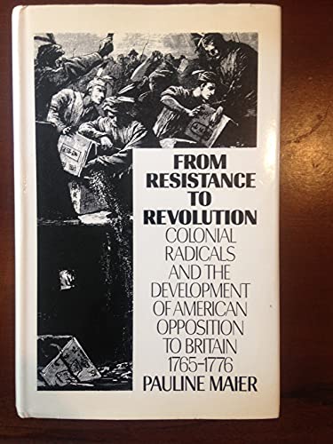 From Resistance to Revolution: Colonial Radicals and the Development of American Opposition to Br...