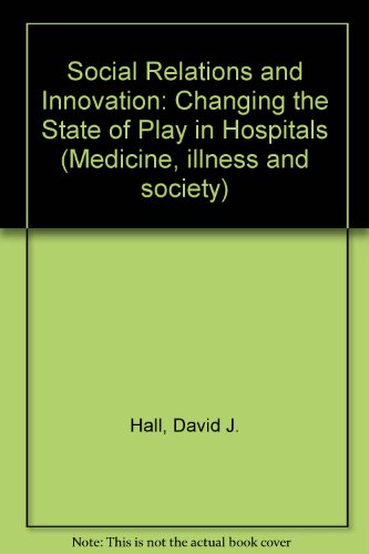 Social Relations and Innovation: Changing the State of Play in Hospitals (Medicine, Illness and S...