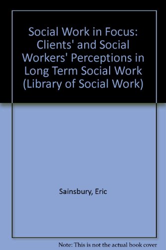 Social work in focus: Clients' and social workers' perceptions in long-term social work (Library of social work) (9780710090683) by Sainsbury, Eric Edward