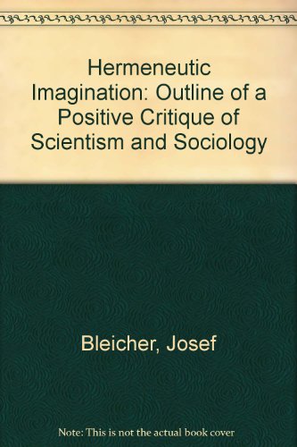 The Hermeneutic Imagination: Outline of a Positive Critique of Scientism and Sociology (9780710092564) by Bleicher, Josef