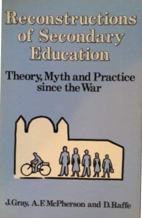 Reconstructions of Secondary Education. Theory, Myth and Practice since the War. (9780710092687) by John Gray; Andrew McPherson; David Raffe