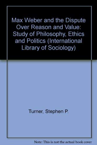 Max Weber and the Dispute over Reason and Value: A Study in Philosophy, Ethics, and Politics (International Library of Sociology) (9780710098894) by Turner, Stephen P.; Factor, Regis A.