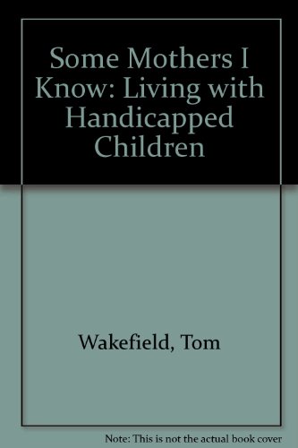 Some Mothers I Know: Living with Handicapped Children (9780710205889) by Wakefield, Tom