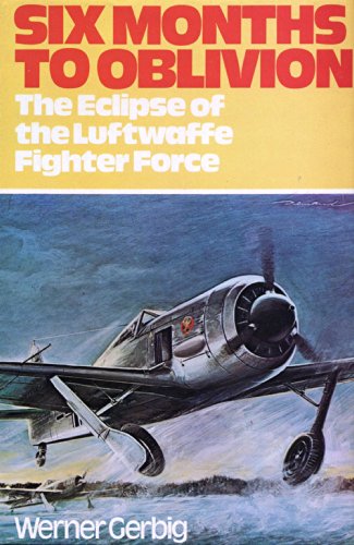 9780711006102: Six Months to Oblivion: Defeat of the Luftwaffe Fighter Force