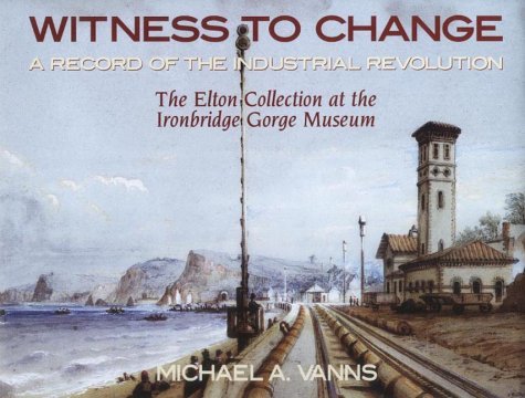 Stock image for Witness to Change: A Record of the Industrial Revolution - The Elton Collection at the Ironbridge Gorge Museum for sale by Brit Books