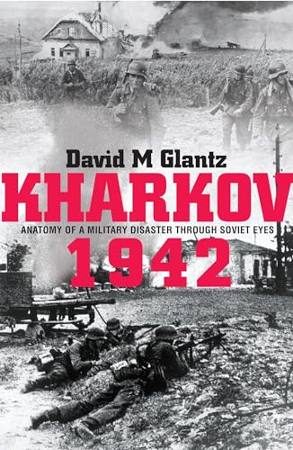 Kharkov 1942: Anatomy of a Military Disaster Through Soviet Eyes (9780711034686) by Glantz, David M.