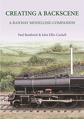 Creating a Backscene: A Railway Modelling Companion - Paul Bambrick & John Ellis-Cockell