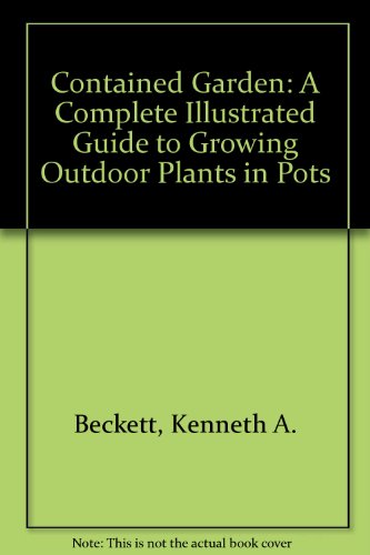 Contained Garden: A Complete Illustrated Guide to Growing Outdoor Plants in Pots (9780711202689) by Beckett, Kenneth A, Etc.