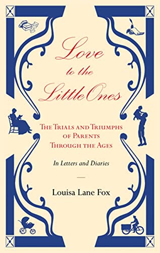 Beispielbild fr Love to the Little Ones: The Trials and Triumphs of Parents Through the Ages in Letters, Diaries, Memoirs and Essays zum Verkauf von WorldofBooks