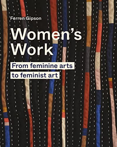 Women's Work : From feminine arts to feminist art - Ferren Gipson