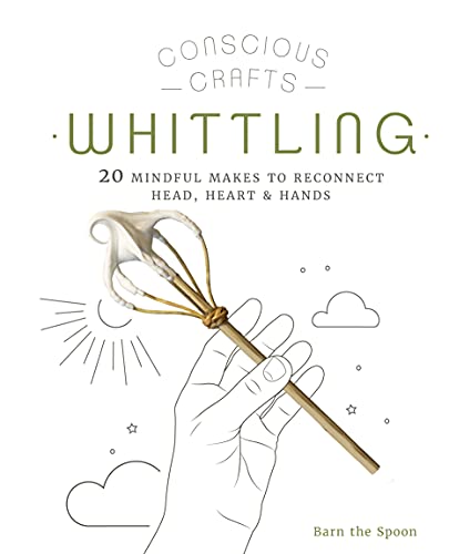 Stock image for Conscious Crafts: Whittling: 20 mindful makes to reconnect head, heart & hands for sale by PlumCircle