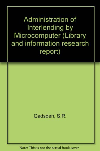 The administration of interlending by microcomputer (Library and information research report) (9780712330442) by Gadsden, S. R