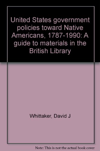 United States government policies toward Native Americans, 1787-1990: A guide to materials in the British Library (9780712344098) by Whittaker, David J