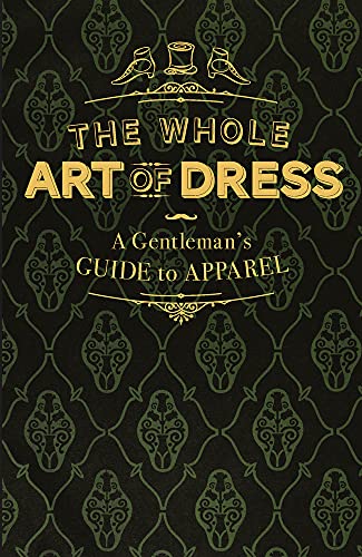 Stock image for The Whole Art of Dress: A Gentleman's Guide to Apparel for sale by PlumCircle