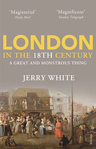 London In The Eighteenth Century: A Great and Monstrous Thing - White, Jerry