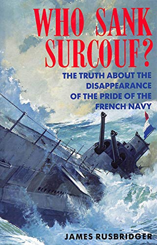 WHO SANK SURCOUF? THE TRUTH ABOUT THE DISAPPEARANCE OF THE PRIDE OF THE FRENCH NAVY. - Rusbridger, James.