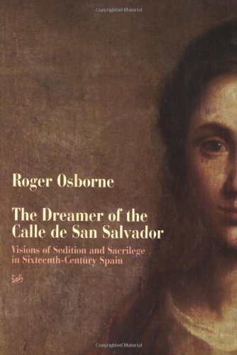 Beispielbild fr The Dreamer of the Calle de San Salvador: Visions of Sedition and Sacrilege in Sixteenth-Century Spain zum Verkauf von Powell's Bookstores Chicago, ABAA