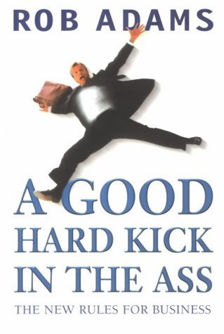 Beispielbild fr A Good Hard Kick in the Ass: The Real Rules for Business zum Verkauf von WorldofBooks