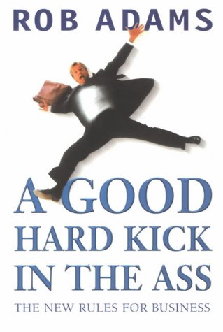 Stock image for A Good Hard Kick in the Ass: The Real Rules for Business for sale by WorldofBooks