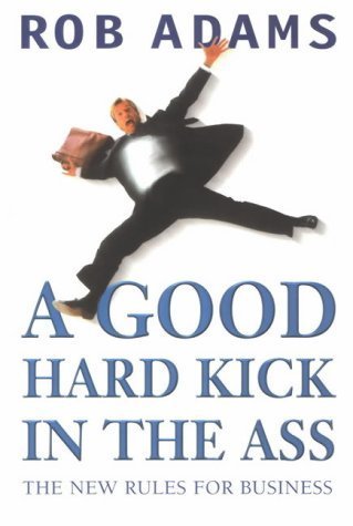 A Good Hard Kick in the Ass: The Real Rules for Business (9780712676441) by Rob Adams