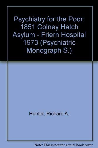 Psychiatry for the Poor: 1851 Colney Hatch Asylum. Friern Hospital 1973 : A Medical and Social History (Psychiatric Monograph Series) (9780712906296) by Richard Hunter; Ida Macalpine