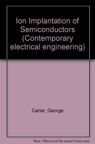Ion implantation of semiconductors (Contemporary electrical engineering) (9780713133653) by Carter, G