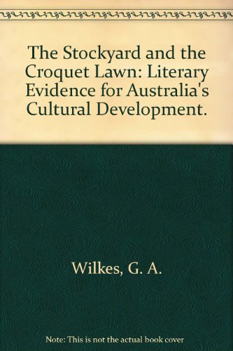 The Stockyard and the Croquet Lawn: Literary Evidence for Australia's Cultural Development. (9780713180374) by G.A. Wilkes