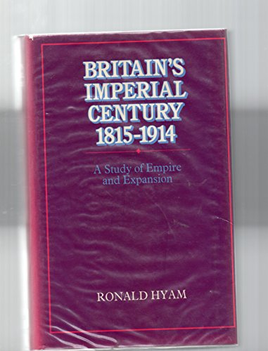 Britain's imperial century, 1815-1914: A study of empire and expansion (9780713430899) by Ronald Hyam