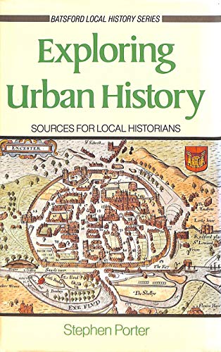 Exploring Urban History: Sources for Local Historians (Batsford Local History Series) (9780713451375) by Porter, Stephen