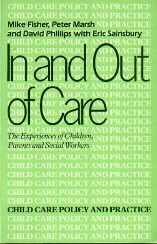 In and Out of Care: The Experiences of Children, Parents and Social Workers (9780713453409) by Fisher, Mike; Marsh, Peter; Phillips, David; Sainsbury, Eric
