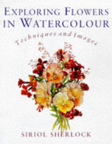 Imagen de archivo de Exploring Flowers in Watercolor: Techniques and Images a la venta por Books of the Smoky Mountains